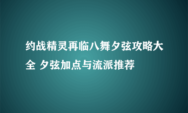 约战精灵再临八舞夕弦攻略大全 夕弦加点与流派推荐