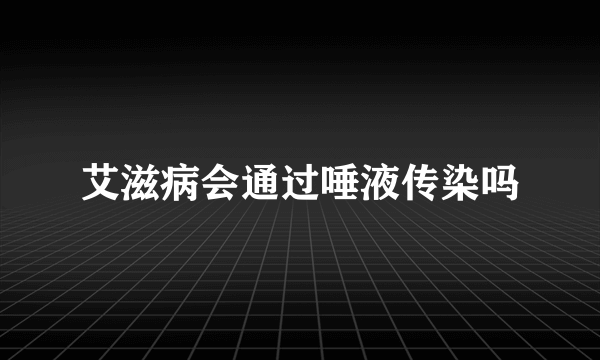 艾滋病会通过唾液传染吗