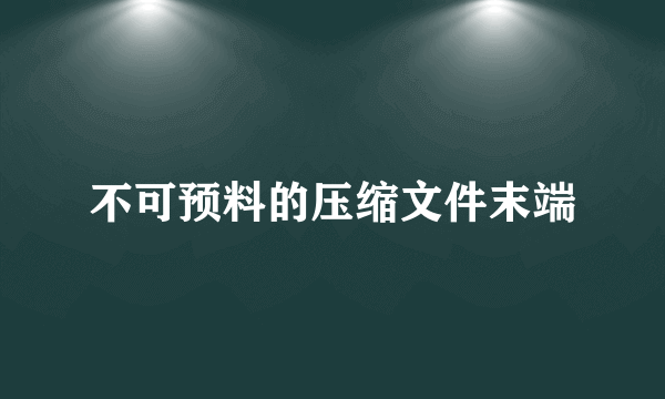 不可预料的压缩文件末端