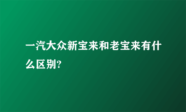 一汽大众新宝来和老宝来有什么区别?