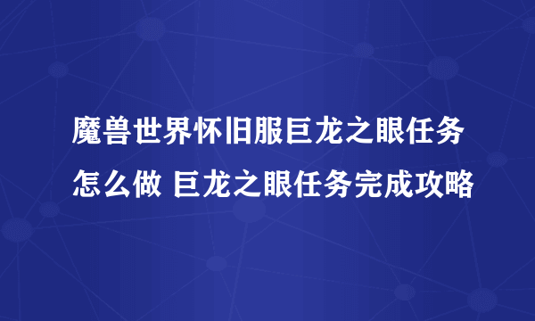 魔兽世界怀旧服巨龙之眼任务怎么做 巨龙之眼任务完成攻略