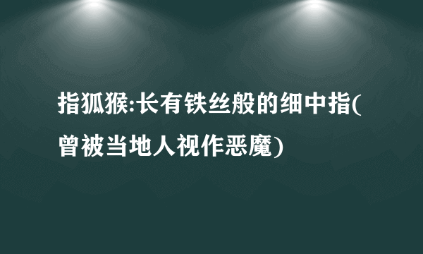 指狐猴:长有铁丝般的细中指(曾被当地人视作恶魔)