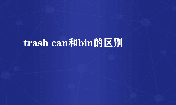 trash can和bin的区别