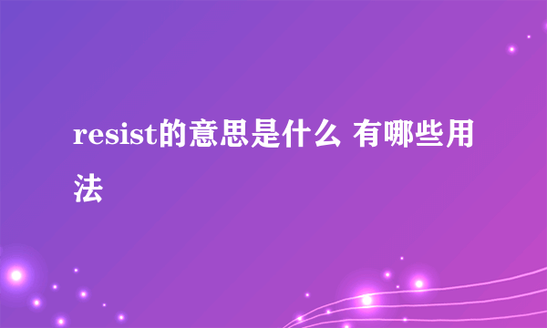 resist的意思是什么 有哪些用法