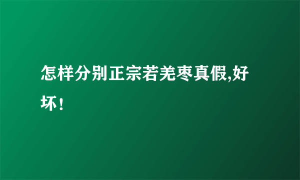 怎样分别正宗若羌枣真假,好坏！