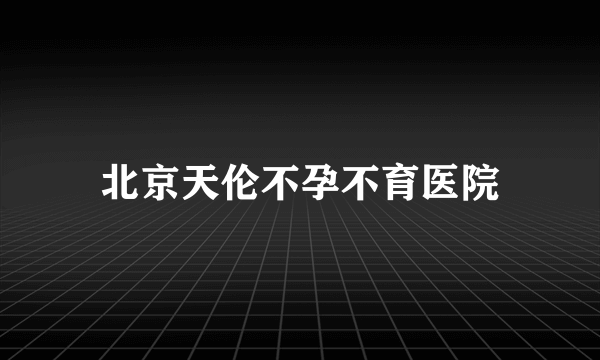 北京天伦不孕不育医院