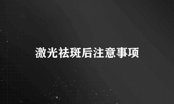 激光祛斑后注意事项