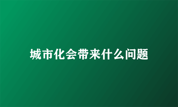 城市化会带来什么问题