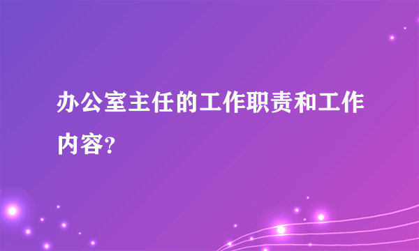 办公室主任的工作职责和工作内容？