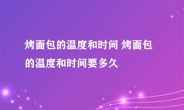 烤面包的温度和时间 烤面包的温度和时间要多久