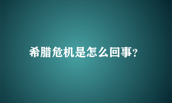 希腊危机是怎么回事？