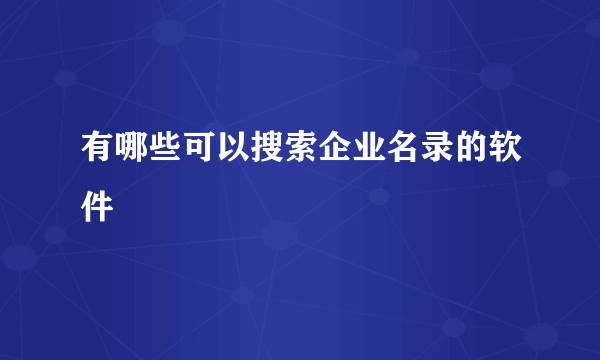 有哪些可以搜索企业名录的软件