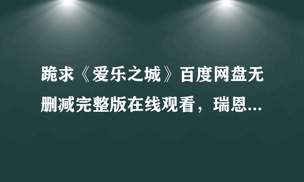 跪求《爱乐之城》百度网盘无删减完整版在线观看，瑞恩·高斯林主演的