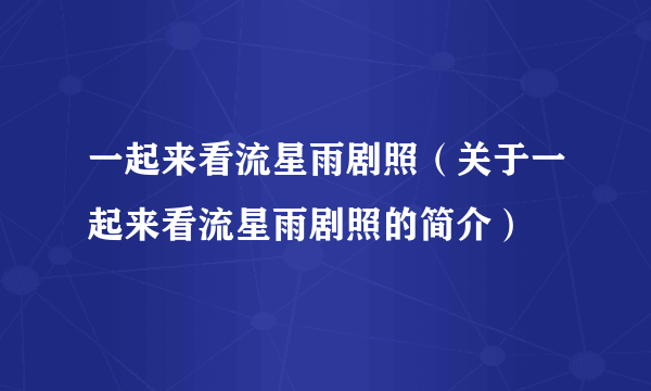 一起来看流星雨剧照（关于一起来看流星雨剧照的简介）