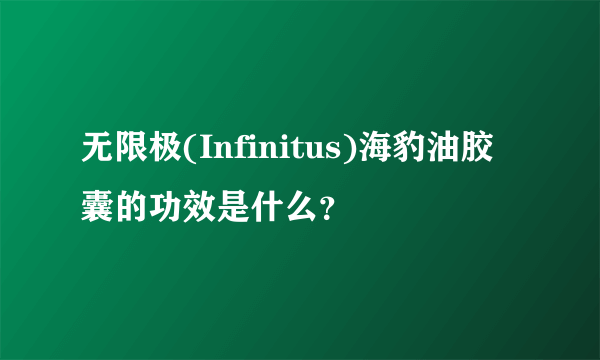 无限极(Infinitus)海豹油胶囊的功效是什么？