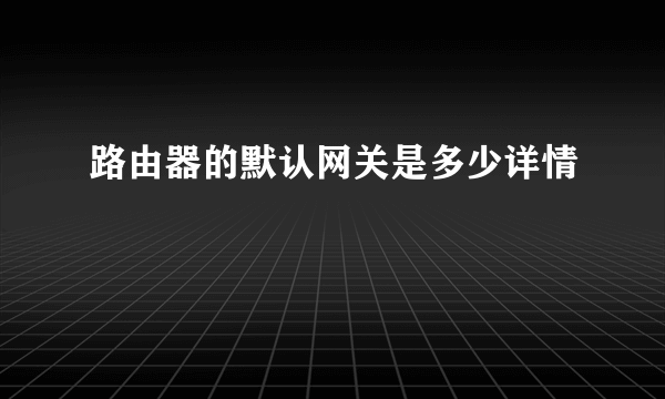 路由器的默认网关是多少详情