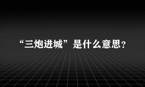 “三炮进城”是什么意思？