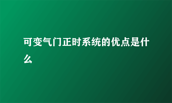 可变气门正时系统的优点是什么