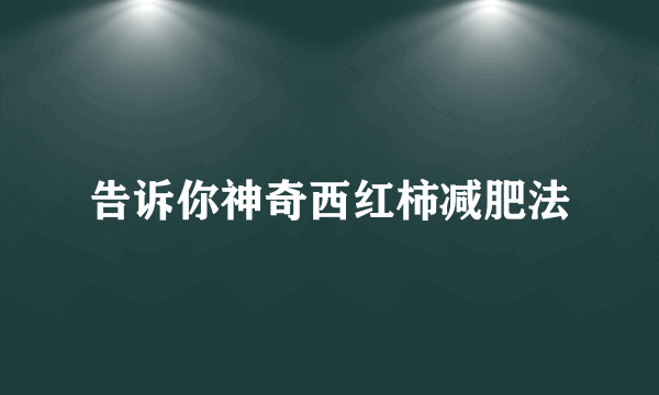 告诉你神奇西红柿减肥法