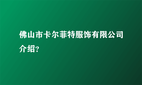 佛山市卡尔菲特服饰有限公司介绍？