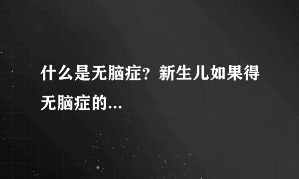 什么是无脑症？新生儿如果得无脑症的...