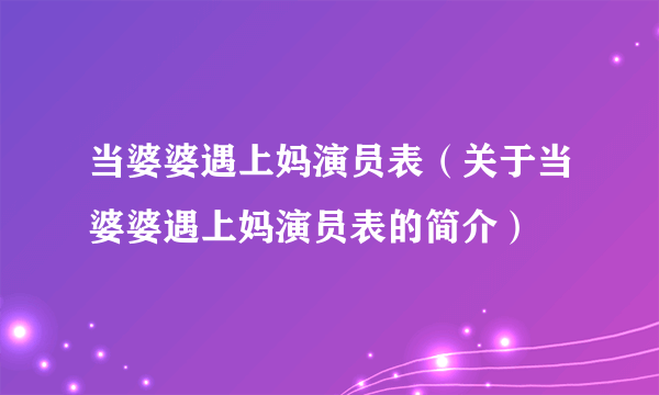 当婆婆遇上妈演员表（关于当婆婆遇上妈演员表的简介）