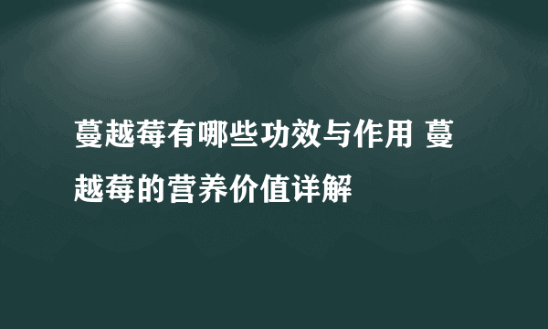 蔓越莓有哪些功效与作用 蔓越莓的营养价值详解