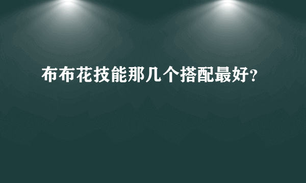 布布花技能那几个搭配最好？