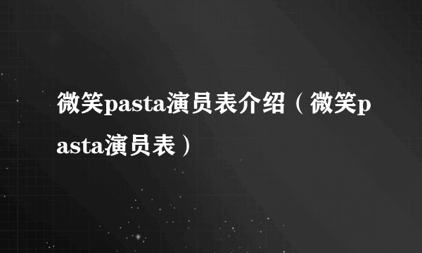 微笑pasta演员表介绍（微笑pasta演员表）