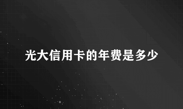 光大信用卡的年费是多少