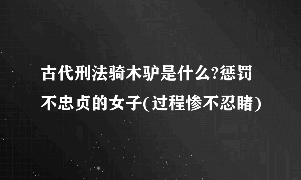 古代刑法骑木驴是什么?惩罚不忠贞的女子(过程惨不忍睹)