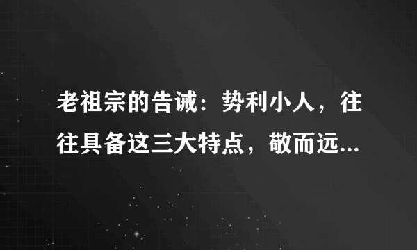 老祖宗的告诫：势利小人，往往具备这三大特点，敬而远之是上策