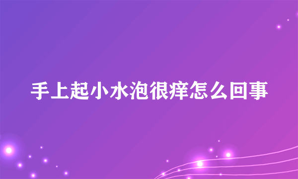 手上起小水泡很痒怎么回事