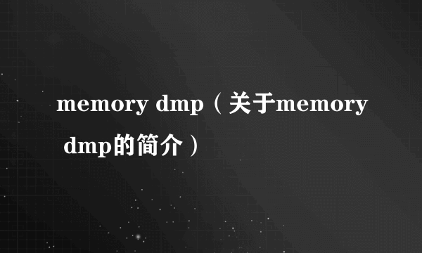 memory dmp（关于memory dmp的简介）