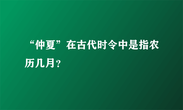 “仲夏”在古代时令中是指农历几月？