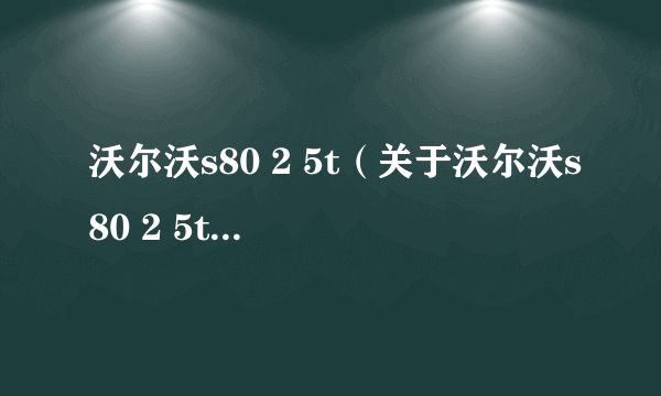 沃尔沃s80 2 5t（关于沃尔沃s80 2 5t的简介）