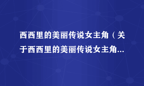 西西里的美丽传说女主角（关于西西里的美丽传说女主角的简介）