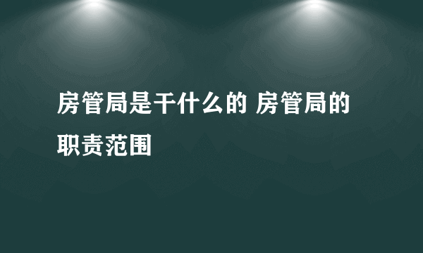 房管局是干什么的 房管局的职责范围