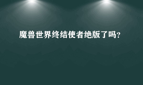 魔兽世界终结使者绝版了吗？