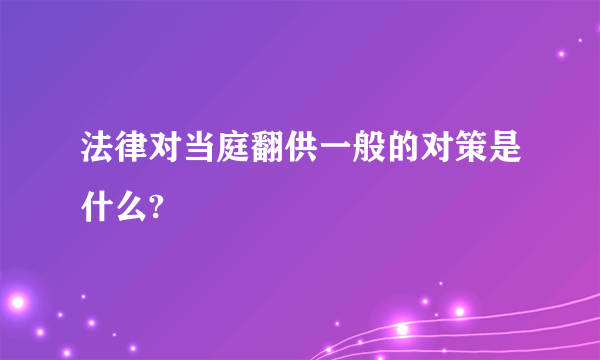 法律对当庭翻供一般的对策是什么?