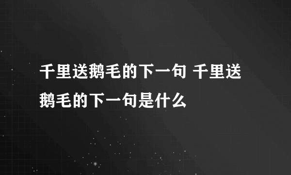 千里送鹅毛的下一句 千里送鹅毛的下一句是什么