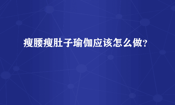 瘦腰瘦肚子瑜伽应该怎么做？