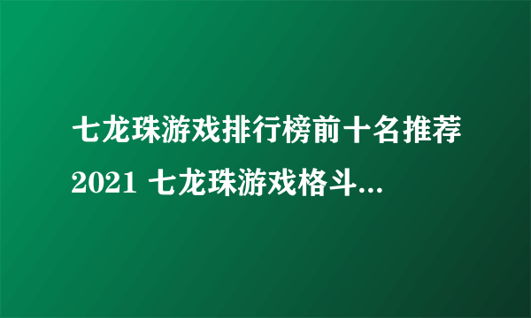 七龙珠游戏排行榜前十名推荐2021 七龙珠游戏格斗手机版合集