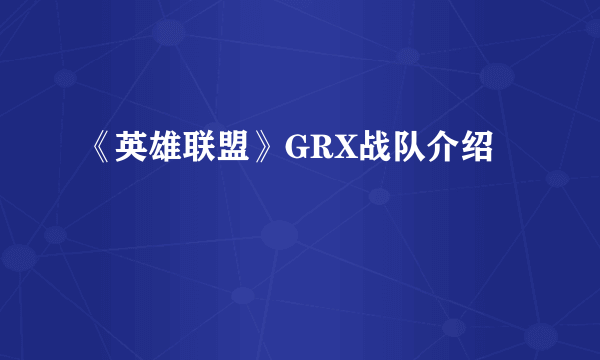 《英雄联盟》GRX战队介绍