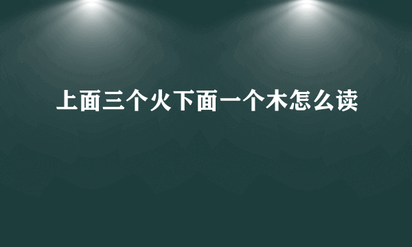 上面三个火下面一个木怎么读