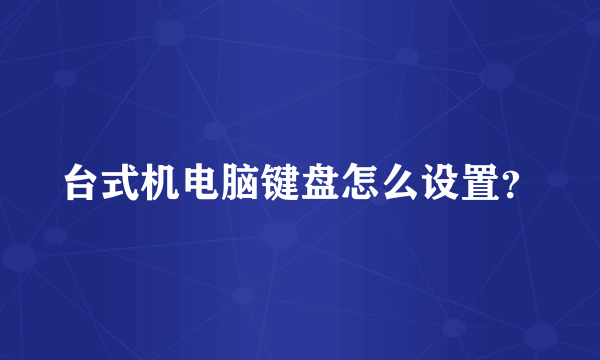 台式机电脑键盘怎么设置？