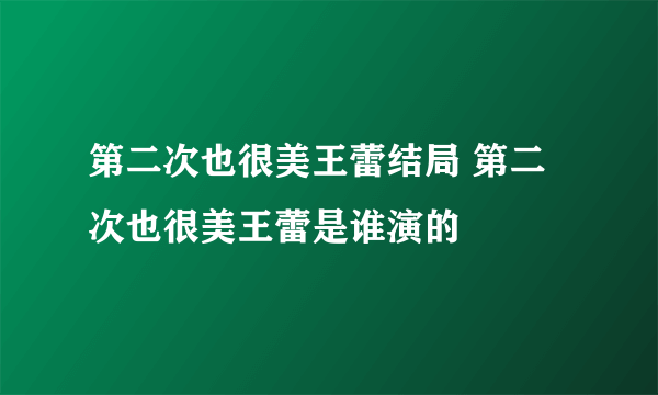 第二次也很美王蕾结局 第二次也很美王蕾是谁演的