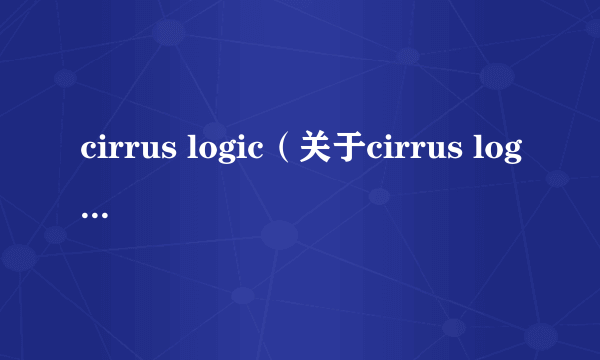 cirrus logic（关于cirrus logic的简介）