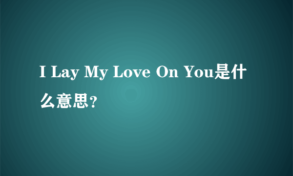 I Lay My Love On You是什么意思？