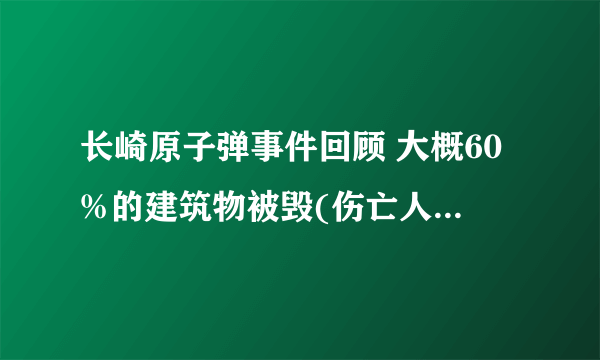 长崎原子弹事件回顾 大概60%的建筑物被毁(伤亡人数达8.6万)